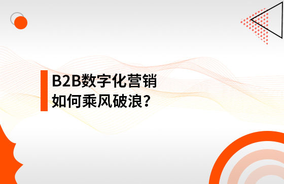 B2B數(shù)字化營銷如何乘風破浪？