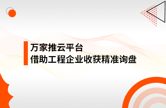 服務(wù)持續(xù)升級(jí)！工程企業(yè)借助萬家推云平臺(tái)成功收獲*詢盤