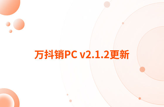 萬抖銷PC v2.1.2更新：迭代內(nèi)容如下：  1.抖音企業(yè)號支持自動回復功能，滿足進入對話、撥打電話、客戶留資、私信及視頻評論多種場景的觸發(fā)自動回復功能。