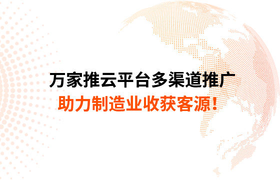 萬家推云平臺多渠道推廣，助力制造業(yè)收獲客源！